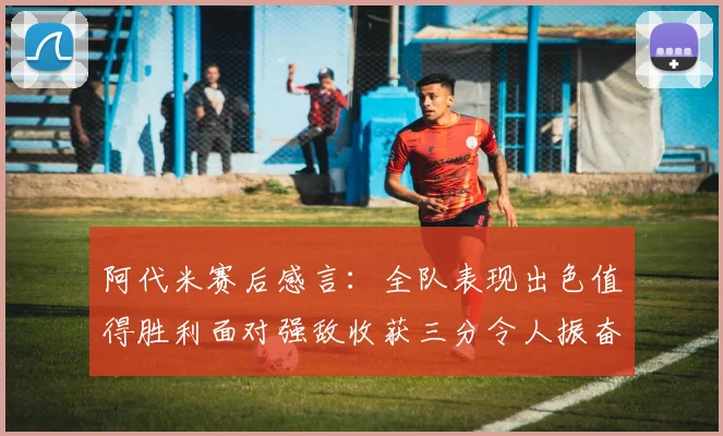 阿代米赛后感言：全队表现出色值得胜利面对强敌收获三分令人振奋