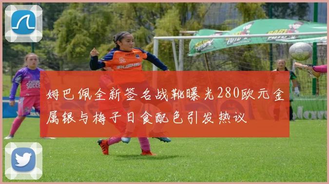 姆巴佩全新签名战靴曝光280欧元金属银与梅子日食配色引发热议