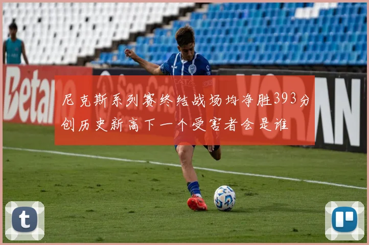 尼克斯系列赛终结战场均净胜393分创历史新高下一个受害者会是谁