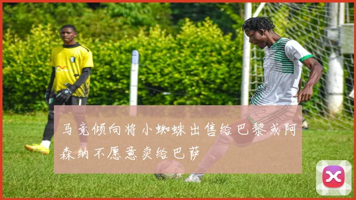 马竞倾向将小蜘蛛出售给巴黎或阿森纳不愿意卖给巴萨