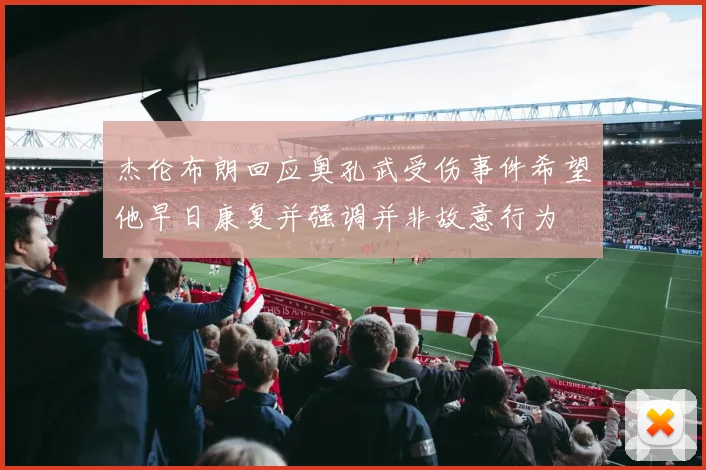 杰伦布朗回应奥孔武受伤事件希望他早日康复并强调并非故意行为