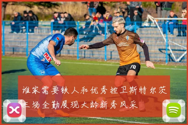 谁家需要铁人和优秀控卫斯特尔茨三场全勤展现大龄新秀风采