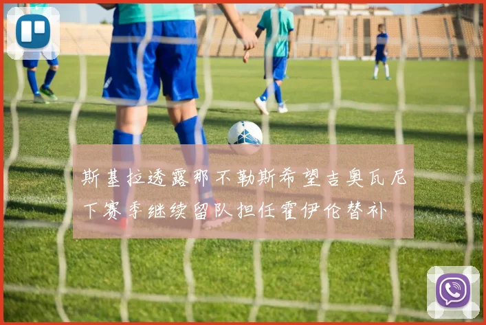 斯基拉透露那不勒斯希望吉奥瓦尼下赛季继续留队担任霍伊伦替补