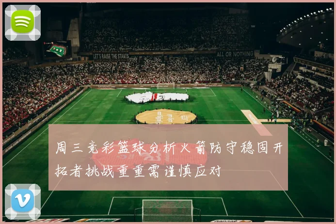 周三竞彩篮球分析火箭防守稳固开拓者挑战重重需谨慎应对