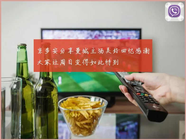 京多安分享曼城主场美好回忆感谢大家让周日变得如此特别