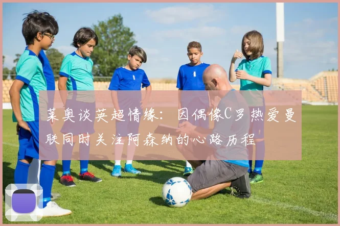 莱奥谈英超情缘：因偶像C罗热爱曼联同时关注阿森纳的心路历程